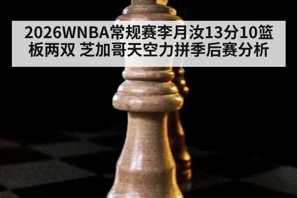 2026WNBA常规赛李月汝13分10篮板两双 芝加哥天空力拼季后赛分析