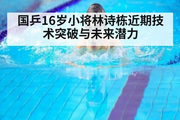 国乒16岁小将林诗栋近期技术突破与未来潜力