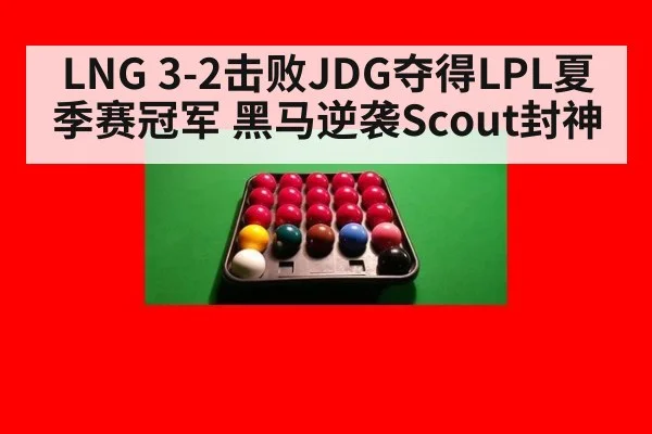 LNG 3-2击败JDG夺得LPL夏季赛冠军 黑马逆袭Scout封神
