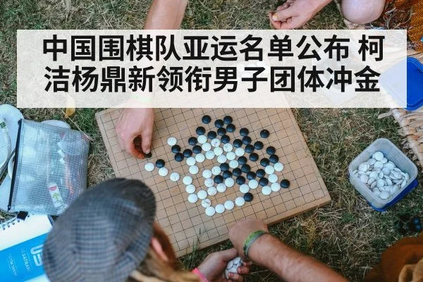 中国围棋队亚运名单公布 柯洁杨鼎新领衔男子团体冲金