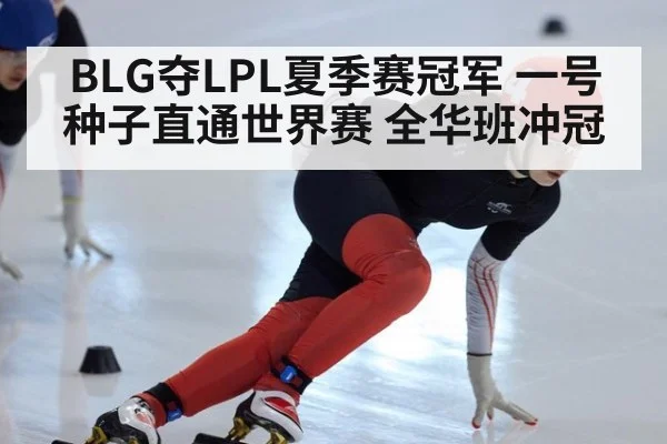BLG夺LPL夏季赛冠军 一号种子直通世界赛 全华班冲冠
